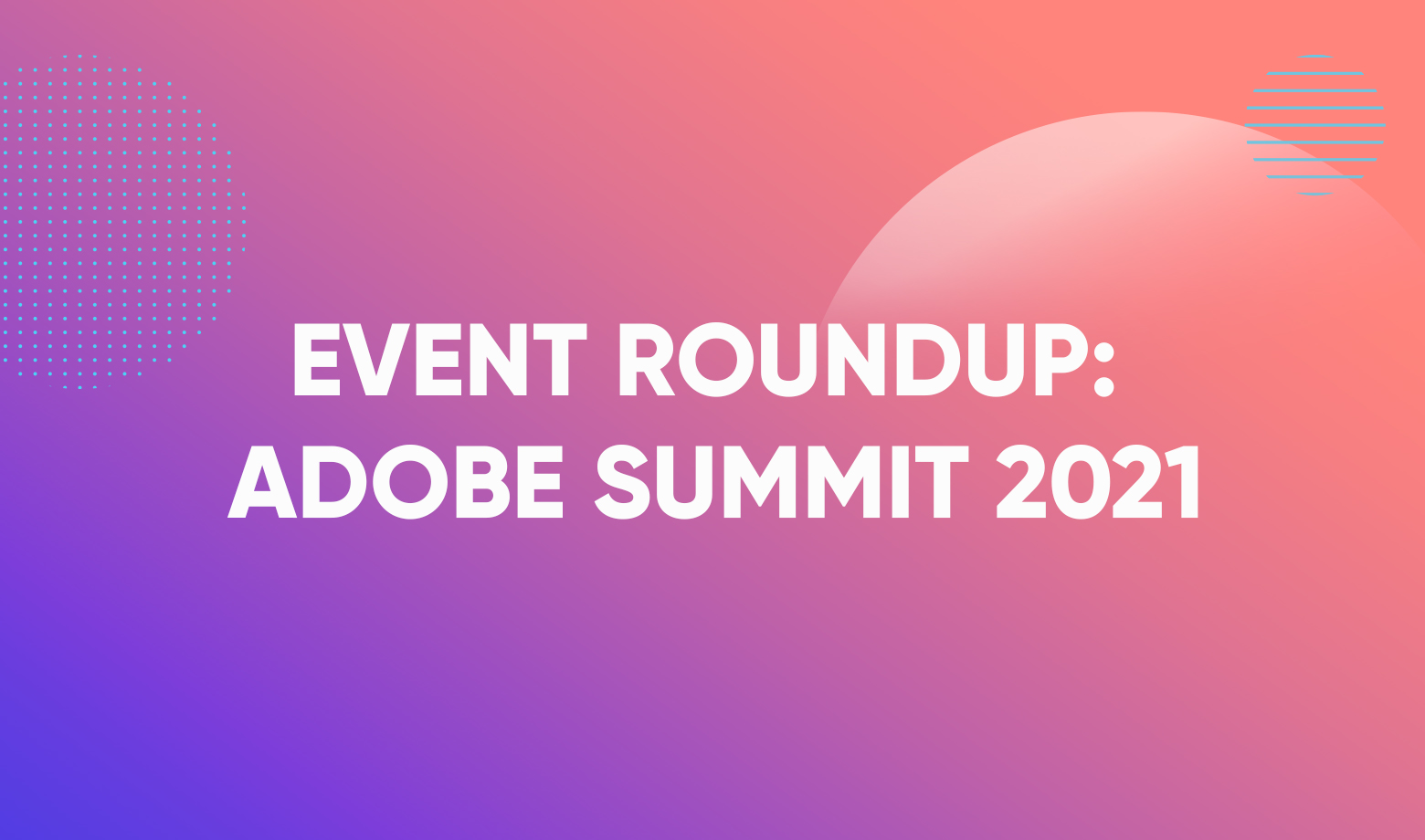 Event Roundup: Adobe Summit 2021